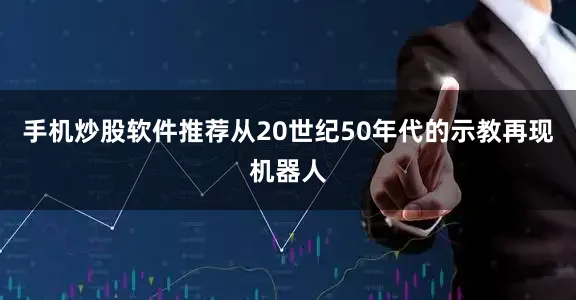 手机炒股软件推荐从20世纪50年代的示教再现机器人
