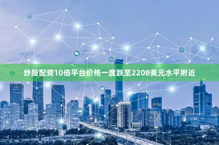 炒股配资10倍平台价格一度跌至2200美元水平附近