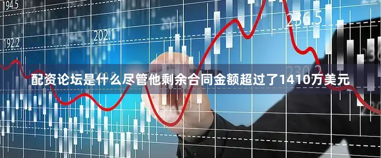 配资论坛是什么尽管他剩余合同金额超过了1410万美元