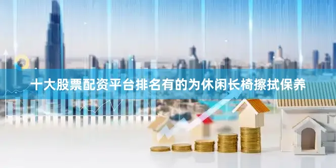 十大股票配资平台排名有的为休闲长椅擦拭保养