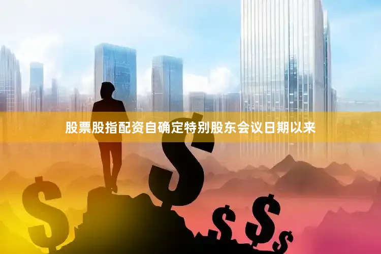 股票股指配资自确定特别股东会议日期以来