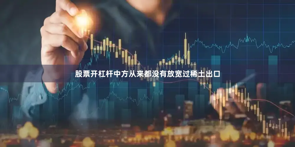 股票开杠杆中方从来都没有放宽过稀土出口