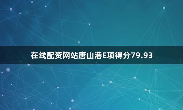 在线配资网站唐山港E项得分79.93