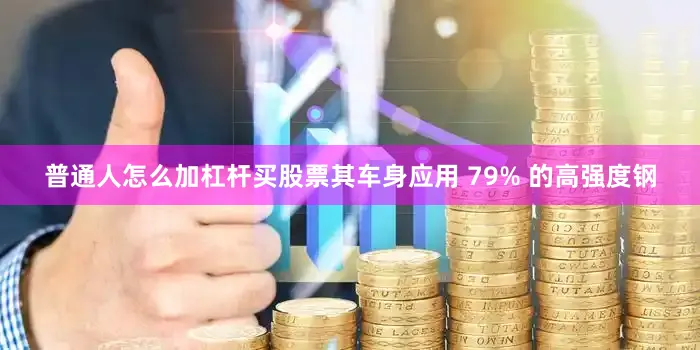 普通人怎么加杠杆买股票其车身应用 79% 的高强度钢