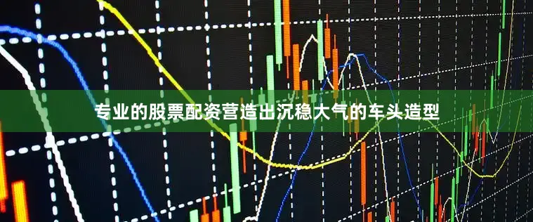 专业的股票配资营造出沉稳大气的车头造型