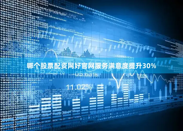 哪个股票配资网好官网服务满意度提升30%