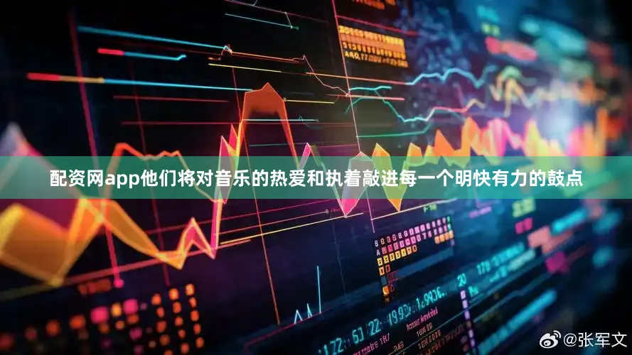 配资网app他们将对音乐的热爱和执着敲进每一个明快有力的鼓点