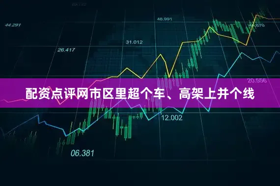 配资点评网市区里超个车、高架上并个线
