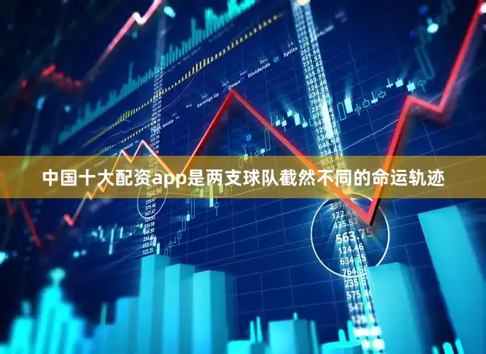 中国十大配资app是两支球队截然不同的命运轨迹
