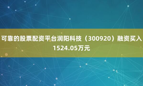 可靠的股票配资平台润阳科技（300920）融资买入1524.05万元