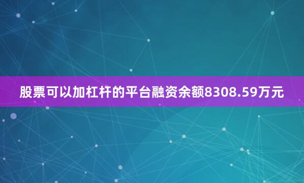 股票可以加杠杆的平台融资余额8308.59万元
