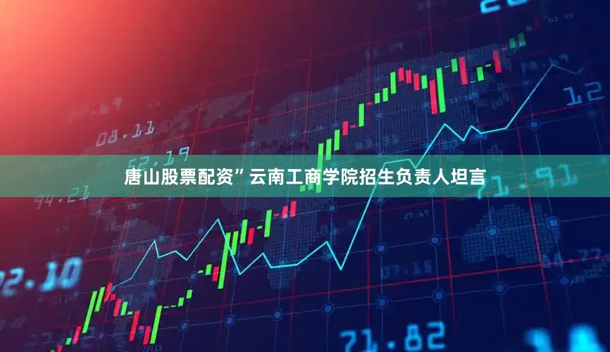 唐山股票配资”云南工商学院招生负责人坦言
