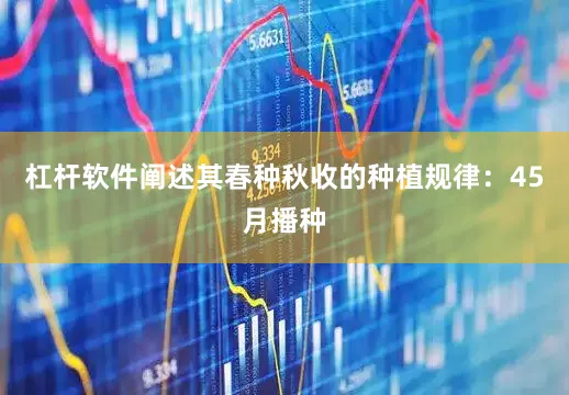 杠杆软件阐述其春种秋收的种植规律：45月播种