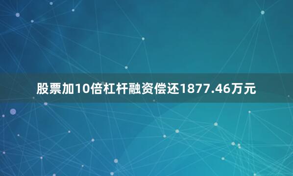 股票加10倍杠杆融资偿还1877.46万元
