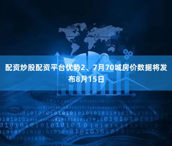 配资炒股配资平台优势2、7月70城房价数据将发布8月15日