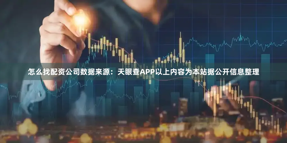 怎么找配资公司数据来源：天眼查APP以上内容为本站据公开信息整理