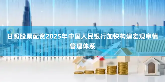 日照股票配资2025年中国人民银行加快构建宏观审慎管理体系