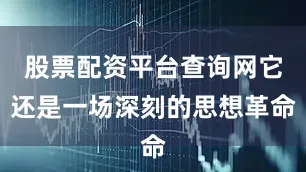 股票配资平台查询网它还是一场深刻的思想革命
