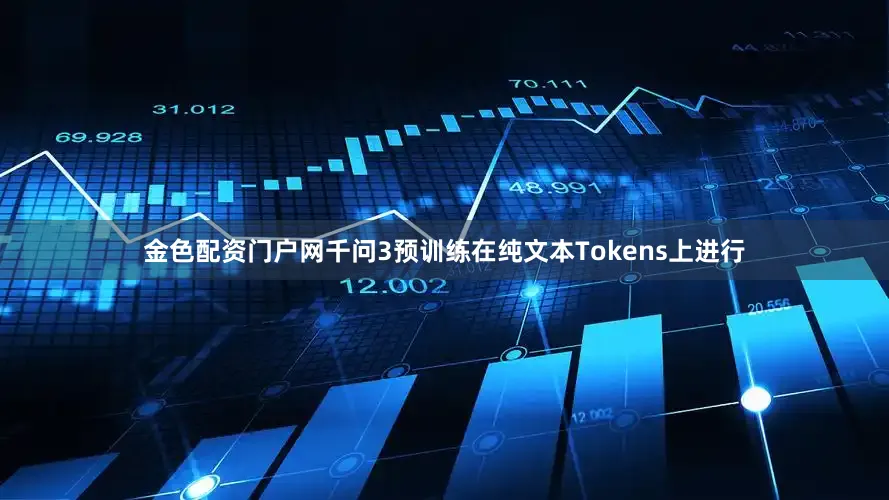 金色配资门户网千问3预训练在纯文本Tokens上进行