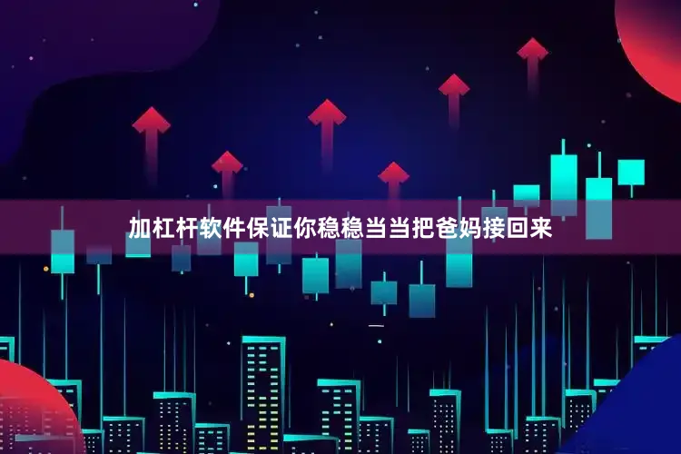 加杠杆软件保证你稳稳当当把爸妈接回来