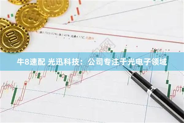 牛8速配 光迅科技：公司专注于光电子领域