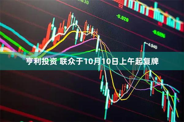 亨利投资 联众于10月10日上午起复牌