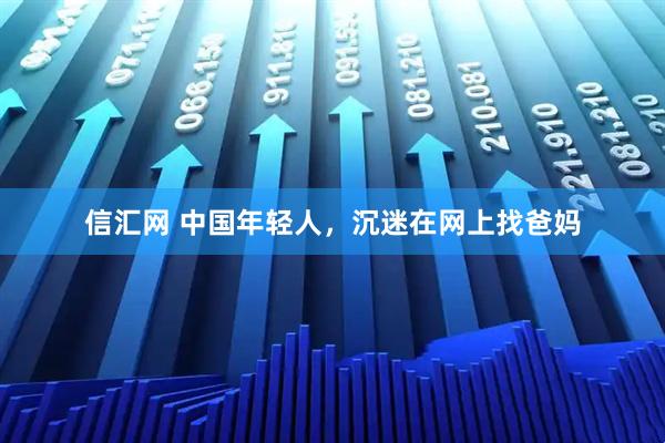 信汇网 中国年轻人，沉迷在网上找爸妈