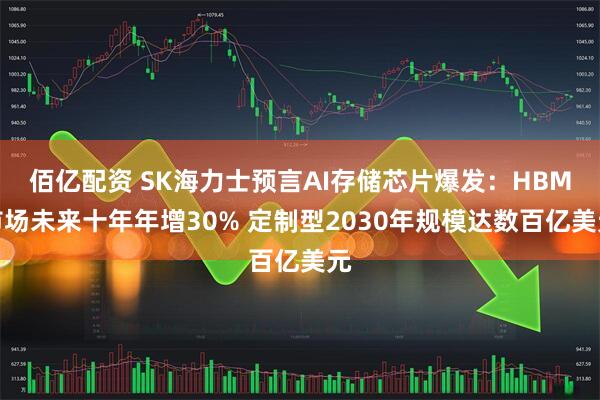 佰亿配资 SK海力士预言AI存储芯片爆发：HBM市场未来十年年增30% 定制型2030年规模达数百亿美元