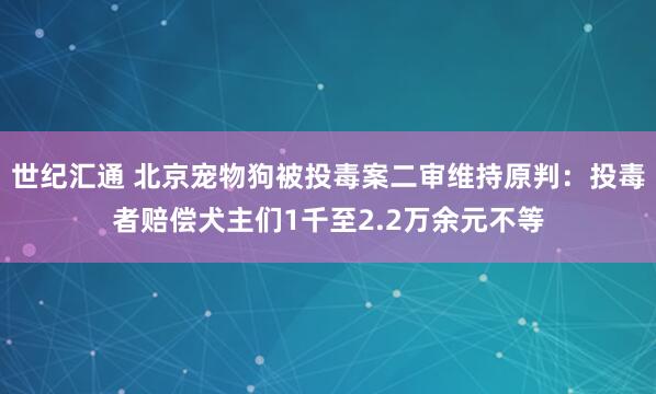 世纪汇通 北京宠物狗被投毒案二审维持原判：投毒者赔偿犬主们1千至2.2万余元不等