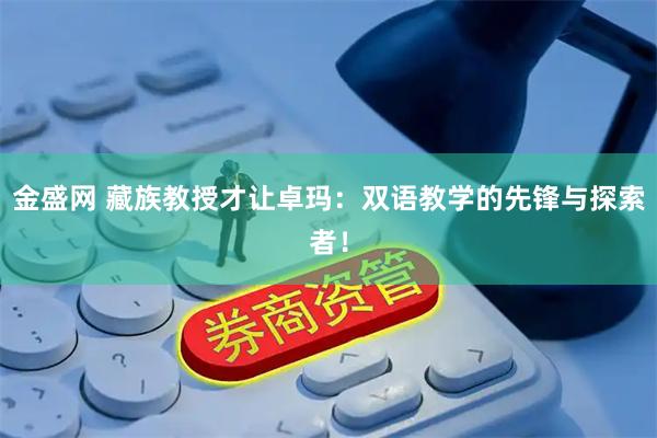 金盛网 藏族教授才让卓玛：双语教学的先锋与探索者！